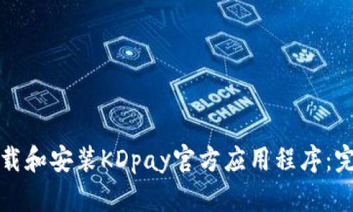 如何下载和安装KDpay官方应用程序:完整指南