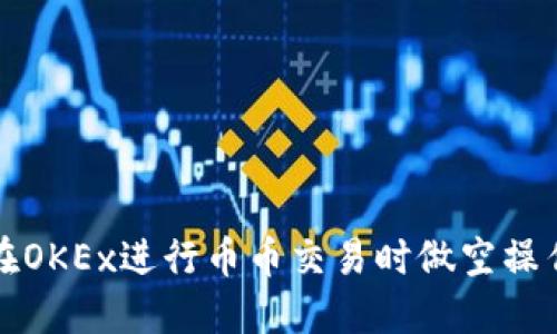 如何在OKEx进行币币交易时做空操作指南