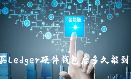 购买Ledger硬件钱包后多久能到货?