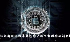 如何解决比特币钱包客户端下载困难的问题？