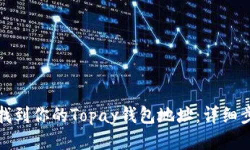 : 如何找到你的Topay钱包地址:详细步骤指南