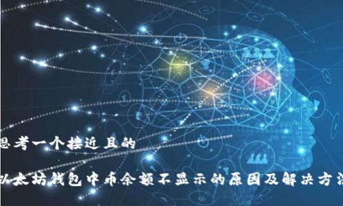 思考一个接近且的
以太坊钱包中币余额不显示的原因及解决方法
