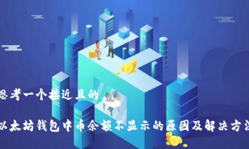 思考一个接近且的
以太坊钱包中币余额不显示的原因及解决方法