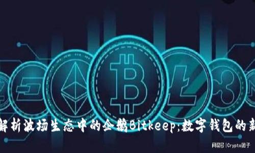 深度解析波场生态中的企鹅Bitkeep:数字钱包的新趋势