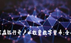 : 如何在银行开户以投资数字货币:全面指南