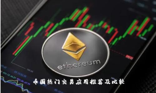 币圈热门交易应用推荐及比较