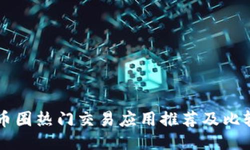 币圈热门交易应用推荐及比较