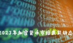 币圈快讯:2023年加密货币市场最新动态与趋势分