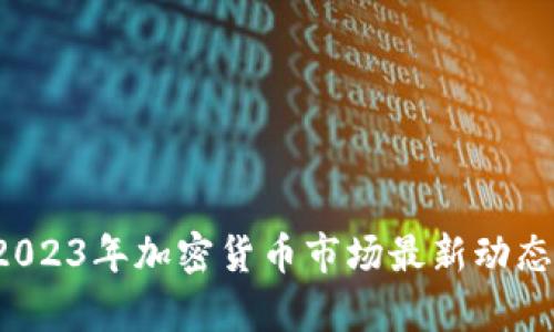 币圈快讯:2023年加密货币市场最新动态与趋势分析