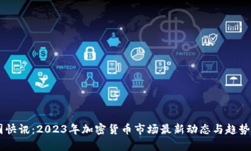 币圈快讯:2023年加密货币市场最新动态与趋势分析