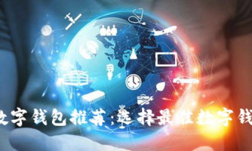 2023年数字钱包推荐:选择最佳数字钱包的指南