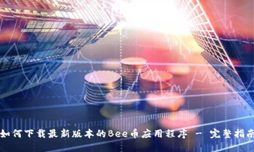 如何下载最新版本的Bee币应用程序 - 完整指南