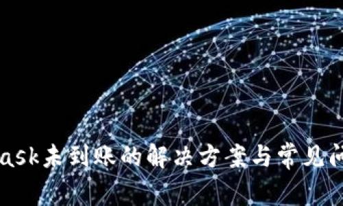 MetaMask未到账的解决方案与常见问题解答