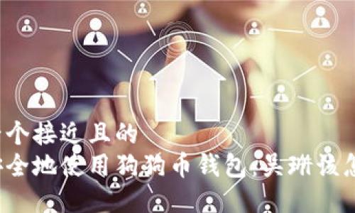 思考一个接近且的
如何安全地使用狗狗币钱包:吴珊该怎么办?