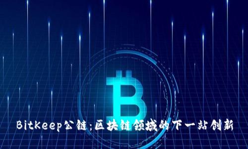 BitKeep公链：区块链领域的下一站创新