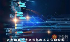 以太坊最可靠的钱包推荐与市场分析