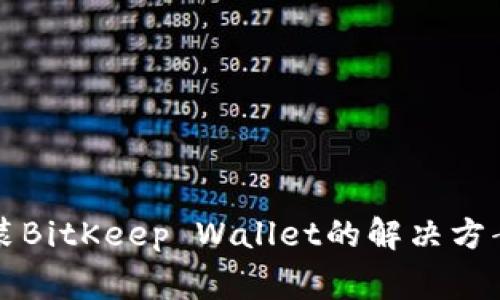 华为手机无法安装BitKeep Wallet的解决方案与常见问题解析