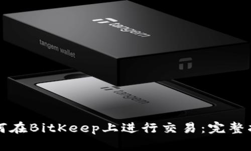 如何在BitKeep上进行交易：完整指南