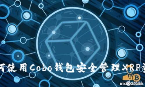 如何使用Cobo钱包安全管理XRP资产