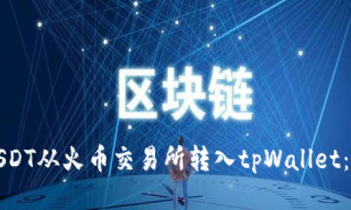 如何将USDT从火币交易所转入tpWallet:详尽指南
