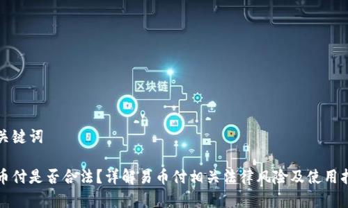 和关键词

易币付是否合法？详解易币付相关法律风险及使用指南