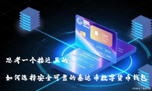 思考一个接近且的
如何选择安全可靠的泰达币数字货币钱包
