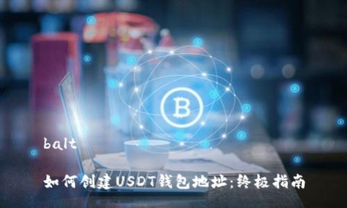 balt
如何创建USDT钱包地址:终极指南