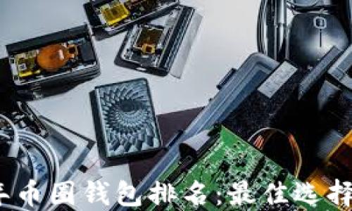 2023年币圈钱包排名:最佳选择与评测