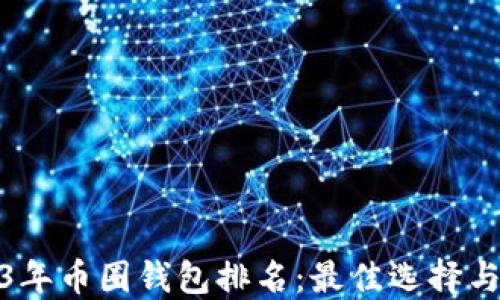 2023年币圈钱包排名:最佳选择与评测
