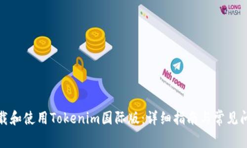 如何下载和使用Tokenim国际版:详细指南与常见问题解答