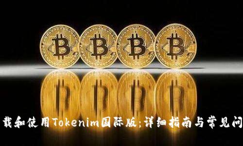 如何下载和使用Tokenim国际版:详细指南与常见问题解答