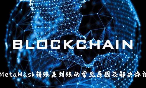 MetaMask转账未到账的常见原因及解决办法