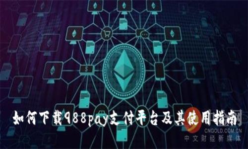 如何下载988pay支付平台及其使用指南