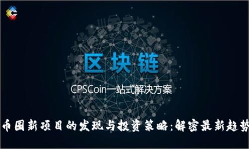 币圈新项目的发现与投资策略:解密最新趋势