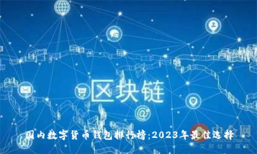 国内数字货币钱包排行榜：2023年最佳选择
