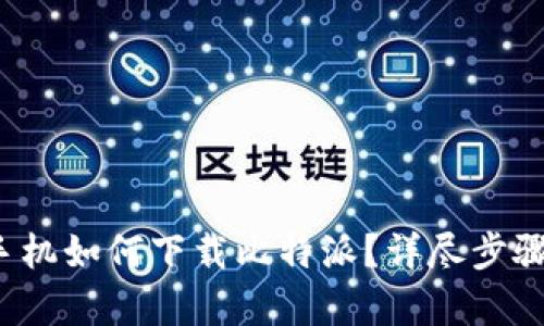 安卓手机如何下载比特派？详尽步骤指导！