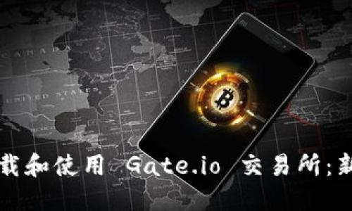 如何下载和使用 Gate.io 交易所：新手指南