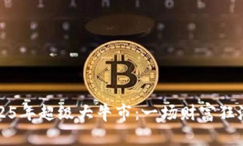 币圈2025年超级大牛市：一场财富狂潮的前奏