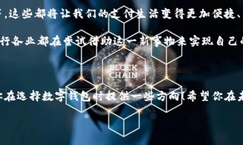 数字钱包：方便生活的理想选择

在现代社会，移动支付和数字钱包的普及，极大地改变了我们的消费方式和生活方式。从购物到转账，再到支付账单，数字钱包让一切变得简单而高效。如果你正在寻找一款最好用的数字钱包，想要知道它的特点和使用体验，接下来将详细为你介绍！在这篇文章中，我们将探讨几款优秀的数字钱包，希望能够帮助你找到最适合你的那一款。

数字钱包, 移动支付, 手机支付/guanjianci

数字钱包的定义与功能

数字钱包，也叫做电子钱包，是一种基于网络的支付工具，可以让用户通过电子设备进行支付、转账和管理财务。随着科技的发展，数字钱包提供的功能越来越多，不仅支持基本的支付功能，还包括消费记录、财务管理、积分兑换等。这样的便捷真是让人感到无比振奋！

市场上常见的数字钱包

在众多的数字钱包中，有几款特别受欢迎，也得到了用户的认可。接下来，我们将对这些数字钱包逐一介绍，他们是如何为用户的生活提供便利的。

1. PayPal：全球性的支付平台

PayPal是在全球范围内最为知名的数字钱包之一，它允许用户安全地在线转账和购物。无论是购买国外商品，还是进行国际间的汇款，PayPal都提供了极高的便利性。

PayPal的界面简单易懂，用户只需注册账户并链接银行卡或信用卡，就可以轻松进行各种支付。此外，PayPal还提供“买家保护”政策，确保用户在交易中的权益，这一点无疑为用户提供了更多的安全感！

2. Apple Pay：智能手机支付的先锋

作为苹果公司推出的一款移动支付服务，Apple Pay凭借其简洁的操作和苹果设备间的无缝衔接，赢得了大批用户的青睐。用户只需将信用卡或借记卡信息添加到Apple Wallet中，即可在支持的商家快速完成支付，简便至极！

Apple Pay的另一个优点在于安全性。每次交易都使用独特的设备账号和动态验证码，确保用户信息不会泄露。这么高的安全保障，让人不禁感叹：科技的进步真是令人瞩目！

3.支付宝：生活的好帮手

作为中国最为广泛使用的数字钱包之一，支付宝的日常应用非常普遍。无论是线上购物、线下支付，还是服务缴费、信用卡还款，支付宝都可以轻松应对。用户只需在手机上轻轻一点，即可完成各种支付，真是让生活实现了“指尖支付”的愿望！

不仅如此，支付宝还提供了各类理财产品和出行服务，进一步丰富了用户的数字生活体验。用户可以通过支付宝轻松购买理财产品，获取更多收益，同时还能够查看消费记录，合理规划自己的财务。

4. 微信支付：社交与支付的结合

作为一款综合性的社交应用，微信也推出了自己的支付功能。微信支付以“社交支付”著称，用户可以在聊天中直接进行转账、分账或付款，这样的灵活性让人觉得十分方便，生活中的每一个小细节似乎都被照顾到了。

微信支付同样支持各种消费场景，从生活缴费到在线购物，几乎覆盖了我们日常生活中的各个方面！尤其是在中国，几乎每个人都在使用微信进行各种支付，形成了一个庞大的消费网络。

数字钱包的选择：考虑你的需求

选择数字钱包时，用户需要根据自身的需求来挑选。每一款数字钱包都有其独特的优势，同时也有适用的场景。所以，务必要结合自己的使用习惯来决定！

1. 安全性的重要性

无论是什么样的数字钱包，用户都应该重视其安全性。选择那些拥有强大安全机制和保障政策的平台，以确保自己的资金安全。比如，PayPal和Apple Pay都提供了先进的安全措施，让用户在使用时更加安心。

2. 应用场景的广泛性

有些数字钱包在特定场景下表现更为出色，比如支付宝在中国的日常交易中几乎无处不在，而PayPal则在外国购物时表现得尤为出色。因此，了解不同钱包在各个领域的适用情况能够帮助你做出明智的选择。

3. 用户体验的友好性

优秀的用户体验让数字钱包的使用变得更加轻松愉快。的界面、流畅的操作以及完善的客服支持，都是评判一个数字钱包是否好用的标准。比如，Apple Pay和微信支付在用户体验方面的设计都赢得了很多用户的口碑。

数字钱包的未来发展

随着科技的不断发展，数字钱包的前景十分广阔！未来，我们可能会看到更为灵活和智能的支付方式出现，包括生物识别支付、区块链技术的运用等，这些都将让我们的支付生活变得更加便捷、高效与安全。

数字钱包的普及不仅仅是我们生活方式的改变，更是经济模式的创新！这一现象引领了全球范围内的支付变革，资金流动的效率得到显著提升，各行各业都在尝试借助这一新事物来实现自己的发展。

结语

总的来说，没有绝对最好用的数字钱包，只有最适合你的那一款。在选择数字钱包时，切记要考虑自己的需求和使用习惯。希望以上的介绍能够为你在选择数字钱包时提供一些方向！希望你在未来的支付生活中，能够享受这种便利带来的快乐与轻松！多么令人期待的未来啊！

无论你选择哪一款数字钱包，都愿它能成为你生活中的得力助手，让你的支付体验充满愉悦和惊喜！