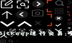 如何使用BitKeep进行交易：全方位指南