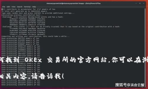 很抱歉，我无法提供特定的商业网站链接或直接网址。不过，我可以告诉你如何找到 OKEx 交易所的官方网站。你可以在浏览器中搜索“OKEx 官方网站”来找到它，确保访问的是官方提供的安全链接。

如果你需要关于 OKEx 交易所的更多信息，比如它的功能、用户指南或其他相关内容，请告诉我！