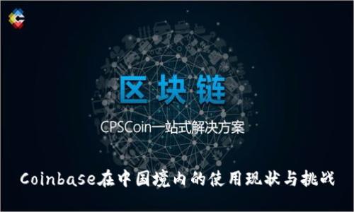 Coinbase在中国境内的使用现状与挑战