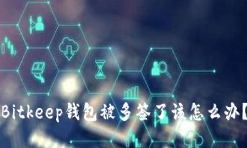 Bitkeep钱包被多签了该怎么办？