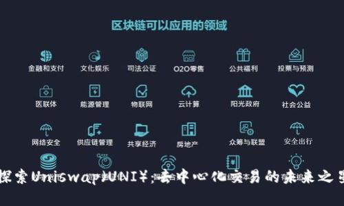 探索Uniswap（UNI）：去中心化交易的未来之星