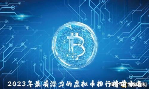 
2023年最有潜力的虚拟币排行榜前十名