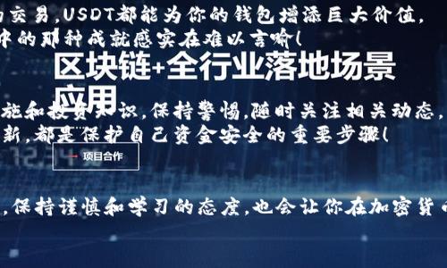   如何在USDT官网钱包中顺利充值：一步步详解！ / 
 guanjianci USDT充值, 钱包操作, 加密货币 /guanjianci 

引言：数字货币的崛起
在这个数字化迅速发展的时代，加密货币已经成为了投资人和交易者的热门选择。其中，USDT（泰达币）由于其与美元的挂钩特性，受到广大用户的青睐。无论是进行交易还是储值，USDT钱包的充值操作都是至关重要的。想象一下，当你看到自己的钱包余额在一瞬间增长时，那种成就感简直令人振奋！

第一步：选择合适的USDT钱包
在开始充值之前，首先你需要选择一个安全可靠的USDT钱包。市面上有许多选择，包括在线钱包、桌面钱包和移动钱包等。这些钱包各有各的优缺点，如何选择合适的一款呢？
如果你注重安全性，建议选择一些知名度高、用户评价好的硬件钱包，比如Ledger或Trezor。如果你希望随时随地都能方便操作，那就选择一些移动钱包，如Trust Wallet或者Coinbase Wallet。无论选择哪个钱包，请确保该钱包支持USDT的充值功能。

第二步：了解充值方式
了解你的钱包之后，就要进入具体的充值环节了。大部分USDT钱包都支持多种充值方式，包括银行卡转账、第三方支付平台、火币、币安等交易平台的转账。
尤其是如果你想通过法币（如人民币、美元等）购买USDT，可能需要经过一个交易所进行转换。首先在交易所买入USDT，然后将其转入你的钱包。在这个过程中，手续费和转账时间也非常关键，选择一个收费合理且速度快的交易所，能让你的体验更加顺畅！

第三步：进行充值操作
确定充值方式后，你就可以开始充值了。以通过交易所转账为例，具体操作如下：
ul
    li登录你选择的交易所，找到USDT交易界面，进行购买。/li
    li在买入USDT后，系统会提示你输入目标钱包的地址。在这里，务必仔细核对，确保输入的地址无误！/li
    li确认交易，支付必要的手续费，之后等待充值确认。通常情况下，充值会在几分钟内完成，但在高峰期可能需要更久。/li
/ul
每次进行转账时，花几分钟时间确认地址，不但能保护你的资产安全，还能避免不必要的损失。多么令人心安！

第四步：检查充值状态
充值完成后，你可以在钱包中查看余额变动，确认充值是否成功。大多数钱包都会显示交易状态，你可以根据时间戳查询每笔交易。如果发生了问题，可以通过区块链浏览器进行追溯。
同时，确保你的钱包留有足够的安全备份，防止意外情况造成数据丢失。记住，安全永远是第一位的！

第五步：使用USDT进行交易
一旦你的USDT成功充值到钱包中，你就可以开始使用它进行各种交易了。不论是进行投资、网上购物，还是参与其他数字货币的交易，USDT都能为你的钱包增添巨大价值。
尤其是在多变的市场中，USDT作为稳定币，有助于你在行情波动时保护资产安全。想象一下，当你看到自己的投资逐步盈利，心中的那种成就感实在难以言喻！

第六步：保持学习与警惕
随着加密货币的普及，相关的诈骗和欺诈行为也在不断增加。为了保护自己的资金安全，用户应该与时俱进，了解最新的安全措施和投资知识。保持警惕，随时关注相关动态，可以帮助你在这个复杂的市场中找到安全的立足之地。
此外，许多钱包和交易所也会定期更新自己的安全防护措施。如果可能的话，开启双重认证、设置复杂密码以及保持你的软件更新，都是保护自己资金安全的重要步骤！

总结
总而言之，在USDT官网钱包中充值的过程并不复杂，只要你选择好钱包、了解充值方式，遵循步骤，就能顺利完成。在这个过程中，保持谨慎和学习的态度，也会让你在加密货币世界中获得更多的乐趣和收益！
无论你是新手还是老手，希望这些信息都能对你有所帮助，让你的USDT之旅更加顺畅！