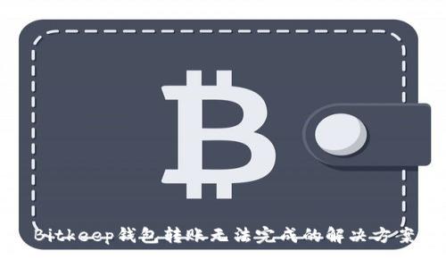 Bitkeep钱包转账无法完成的解决方案