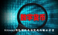 Bitkeep钱包转账无法完成的解决方案