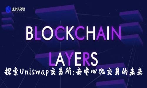 探索Uniswap交易所：去中心化交易的未来