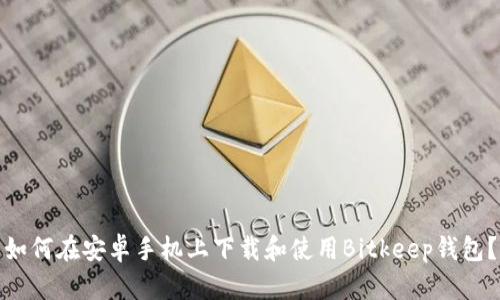如何在安卓手机上下载和使用Bitkeep钱包？